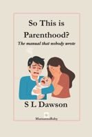 So this is Parenthood?: The manual nobody wrote (The reality of parenting.) B0G596L8M4 Book Cover