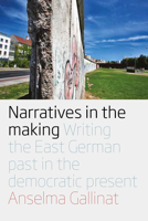 Narratives in the Making: Writing the East German Past in the Democratic Present 180073008X Book Cover