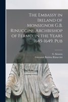 The Embassy in Ireland of Monsignor G.B. Rinuccini, Archbishop of Fermo, in the Years 1645-1649. Pub 1017952213 Book Cover