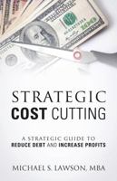 Strategic Cost Cutting: A Strategic Guide To Reduce Debt and Increase Profits 147878296X Book Cover