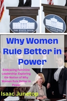 Why Women Rule Better in Power: Embracing Feminine Leadership: Exploring the Notion of Why Women Rule Better in Power B0CTYR9J7F Book Cover