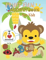 Fruit Fun Activity Book For Kids: 145 pages Letter size 8.5 X 11 inch, ABC Fruit Book,Coloring and Activity Book for Kindergartens, Preschoolers, Toddlers, Kids ages 3-5, Fruit Fun Coloring Workbook B088XYB44M Book Cover