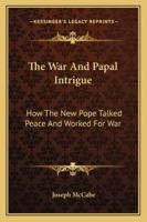 The War and Papal Intrigue: How the New Pope Talked Peace and Worked for War 1432627198 Book Cover