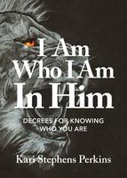 I Am Who I Am In Him: Decrees For Knowing Who You Are 0996871535 Book Cover