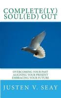 Complete(ly) Soul(ed) OUt: Overcoming Your Past, Aligning Your Present, Embracing Your Future 1481031856 Book Cover