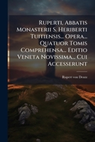 Ruperti, Abbatis Monasterii S. Heriberti Tuitiensis... Opera... Quatuor Tomis Comprehensa... Editio Veneta Novissima... Cui Accesserunt: Apologia ... Ruperti Concinnata ... 1277412987 Book Cover
