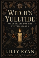 Witch’s Yuletide: Pagan Magic for the Winter Season B0FMS82QNQ Book Cover