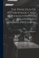 The Principles Of Anthropology And Sociology In Their Relations To Criminal Procedure 1021776882 Book Cover