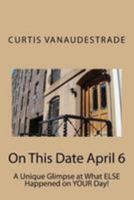 On This Date April 6: A Unique Glimpse at What Else Happened on Your Day! 1544644493 Book Cover