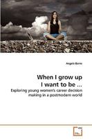 When I grow up I want to be ...: Exploring young women's career decision making in a postmodern world 3639229320 Book Cover