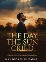 The Day the Sun Cried: From the Whip to the Cry, from Ashes to the Peak, A Narrative of a Century of Misrule in Afghanistan B0H1L3KY9N Book Cover