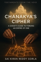 Chanakya's Cipher: A Ghost's Guide to Forging an Empire of One (Testaments From The Void) B0FR4M8HYB Book Cover