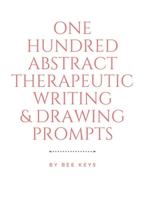 100 Abstract Therapeutic Writing and Drawing Prompts: Journal Diary Notebook Sketchbook with prompts to encourage deeply creative writing and sketching 1677786736 Book Cover