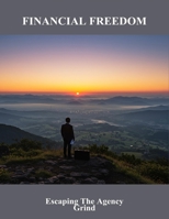 Financial Freedom: Escaping The Agency Grind B0FR1HD3VB Book Cover
