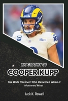 BIOGRAPHY OF COOPER KUPP: The Wide Receiver Who Delivered When It Mattered Most (Biographies of Football’s Heroes) B0DSGCDXK9 Book Cover