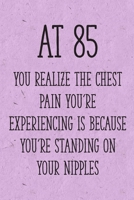 At 85 You Realize the Chest Pain You're Experiencing is Because You're Standing on Your Nipples: Funny 85th Gag Gifts for Women, Friend - Notebook & Journal for Birthday Party, Holiday and More 1710309059 Book Cover