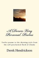 A Dozen Very Personal Poems: Twelve poems in the ryhming style from the self-proclaimed Bard of Alaska 1442170816 Book Cover