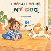 I Wish I Were My Dog: A Girl and Her Dog Story B0HKVZ8FR8 Book Cover