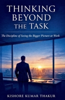 Thinking Beyond the Task,: The Discipline of Seeing the Bigger Picture at Work 9357777849 Book Cover
