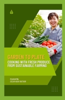 Garden to Plate: Cooking with Fresh Produce from Sustainable Farming B0C9S85177 Book Cover