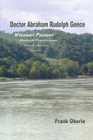 Doctor Abraham Rudolph Gonce: Missouri Pioneer 0615912443 Book Cover