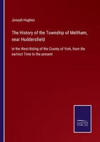 The History of the Township of Meltham, near Huddersfield: In the West-Riding of the County of York, from the earliest Time to the present 1015913571 Book Cover