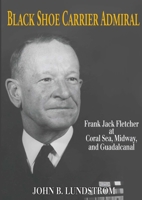 Black Shoe Carrier Admiral: Frank Jack Fletcher at Coral Sea, Midway & Guadalcanal 1591144191 Book Cover