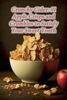 Crunchy Cider: 91 Apple Crisps and Crumbles to Satisfy Your Sweet Tooth B0CFCTDZW2 Book Cover