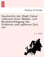 Geschichte der Stadt Calcar während ihrer Blüthe, mit Berücksichtigung der früheren und späteren Zeit, etc. 1241755019 Book Cover