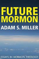 Future Mormon: Essays in Mormon Theology 1589585097 Book Cover