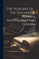 The Pedigree Of ... The Duchess Of Mantua, Montferrat And Ferrara 1021857297 Book Cover