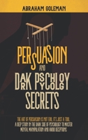 Persuasion and Dark Psychology Secrets: The Art of Persuasion is not Evil, it's Just a Tool The Deep Study in the Dark side of Psychology to Master Mental Manipulation and Body Language 1801259011 Book Cover