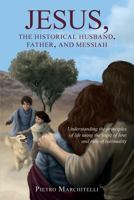 Jesus, the Historical Husband, Father, and Messiah: Understanding the Principles of Life Using the Logic of Love and Rule of Rationality 1500114634 Book Cover