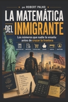 LA MATEMÁTICA DEL INMIGRANTE: Los números que nadie te enseña antes de cruzar la frontera Presupuestos · Impuestos · Costo de vida · Ahorros · Crédito · Jubilación B0H5YX9ZZB Book Cover