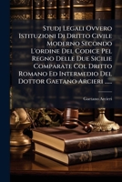 Studj Legali Ovvero Istituzioni Di Dritto Civile Moderno Secondo L'ordine Del Codice Pel Regno Delle Due Sicilie Comparate Col Dritto Romano Ed ... Gaetano Arcieri ...... (Italian Edition) 1024785424 Book Cover