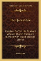 The Queen's Isle: Chapters On The Isle Of Wight, Wherein Church Truths Are Blended With Island Beauties 1165101440 Book Cover
