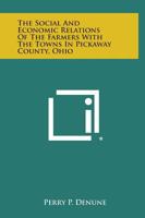 The Social and Economic Relations of the Farmers with the Towns in Pickaway County, Ohio 1258588706 Book Cover