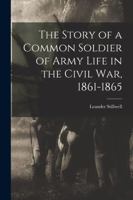 The Story of a Common Soldier of Army Life in the Civil War 1861-1865 1532851103 Book Cover