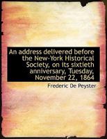 An Address Delivered Before the New-York Historical Society, on Its Sixtieth Anniversary, Tuesday, November 22, 1864 1275852084 Book Cover