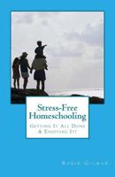 Stress-Free Homeschooling: Getting It All Done & Enjoying It! 1544958838 Book Cover