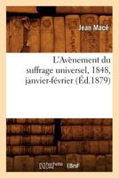 L'Ava]nement Du Suffrage Universel, 1848, Janvier-Fa(c)Vrier, (A0/00d.1879) 2012677193 Book Cover