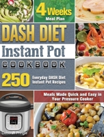 DASH Diet Instant Pot Cookbook: 250 Everyday DASH Diet Instant Pot Recipes - 4 Weeks Meal Plan - Meals Made Quick and Easy in Your Pressure Cooker 1922572209 Book Cover