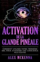 Activation de la Glande Pinéale: Comment utiliser votre troisième œil pour atteindre une conscience plus élevée (Collection Française) (French Edition) 1966691440 Book Cover