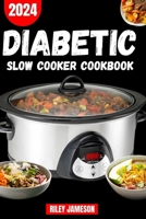 DIABETIC SLOW Cooker CookBook 2024: Delicious, Affordable, Easy and Healthy Budget Friendly Slow Cooker Recipes to prevent and reverse Type 2 Diabetes and Whole Health B0CTKXBT7K Book Cover