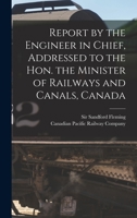 Report by the Engineer in Chief, Addressed to the Hon. the Minister of Railways and Canals, Canada [microform] 1013920635 Book Cover