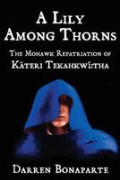 A Lily Among Thorns: The Mohawk Repatriation of Káteri Tekahkwí:tha 1439217912 Book Cover