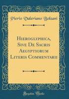 Hieroglyphica, Sive de Sacris Aegyptiorum Literis Commentarii (Classic Reprint) 0265453259 Book Cover