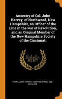 Ancestry of Col. John Harvey, of Northwood, New Hampshire, an Officer of the Line in the war of Revolution, and an Original Member of the New Hampshire Society of the Cincinnati 1120153700 Book Cover