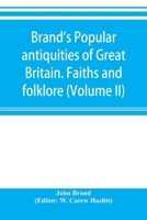 Brand's popular antiquities of Great Britain. Faiths and folklore; a dictionary of national beliefs, superstitions and popular customs, past and ... described and illustrated (Volume II) 9353895375 Book Cover