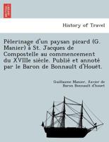 Pèlerinage d'un paysan picard (G. Manier) à St. Jacques de Compostelle au commencement du XVIIIe siècle. Publié et annoté par le Baron de Bonnault d'Houët. 1241742405 Book Cover